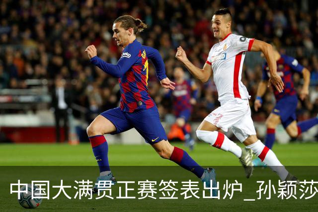 中国大满贯正赛签表出炉 孙颖莎蒯曼钱天一同区